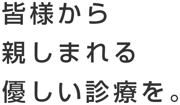 皆様から親しまれる優しい診療を。