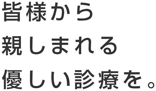 皆様から親しまれる優しい診療を。